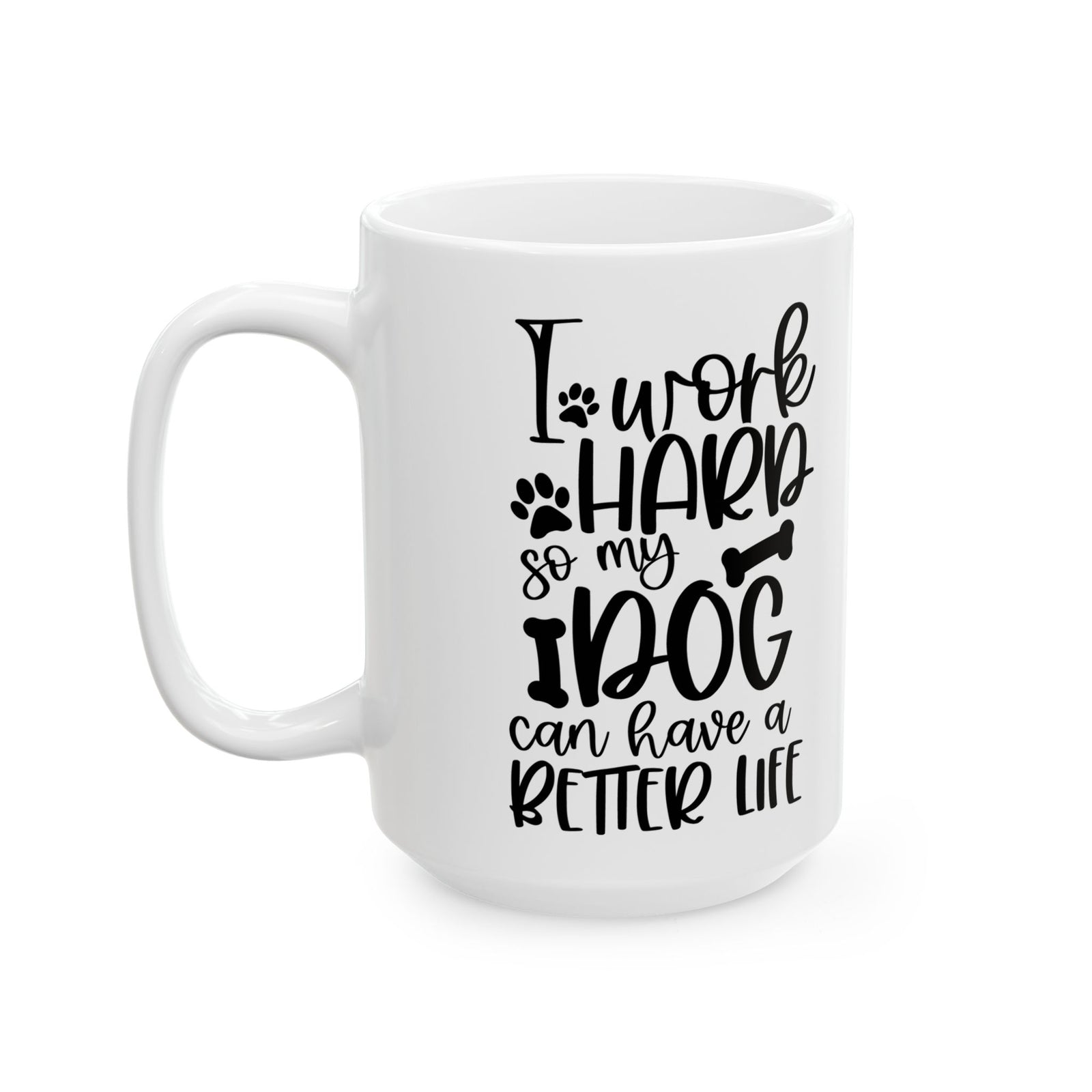 I Work Hard So My Dog Can Have A Better Life Cute Ceramic Mug Coffee Cup (11oz & 15oz)