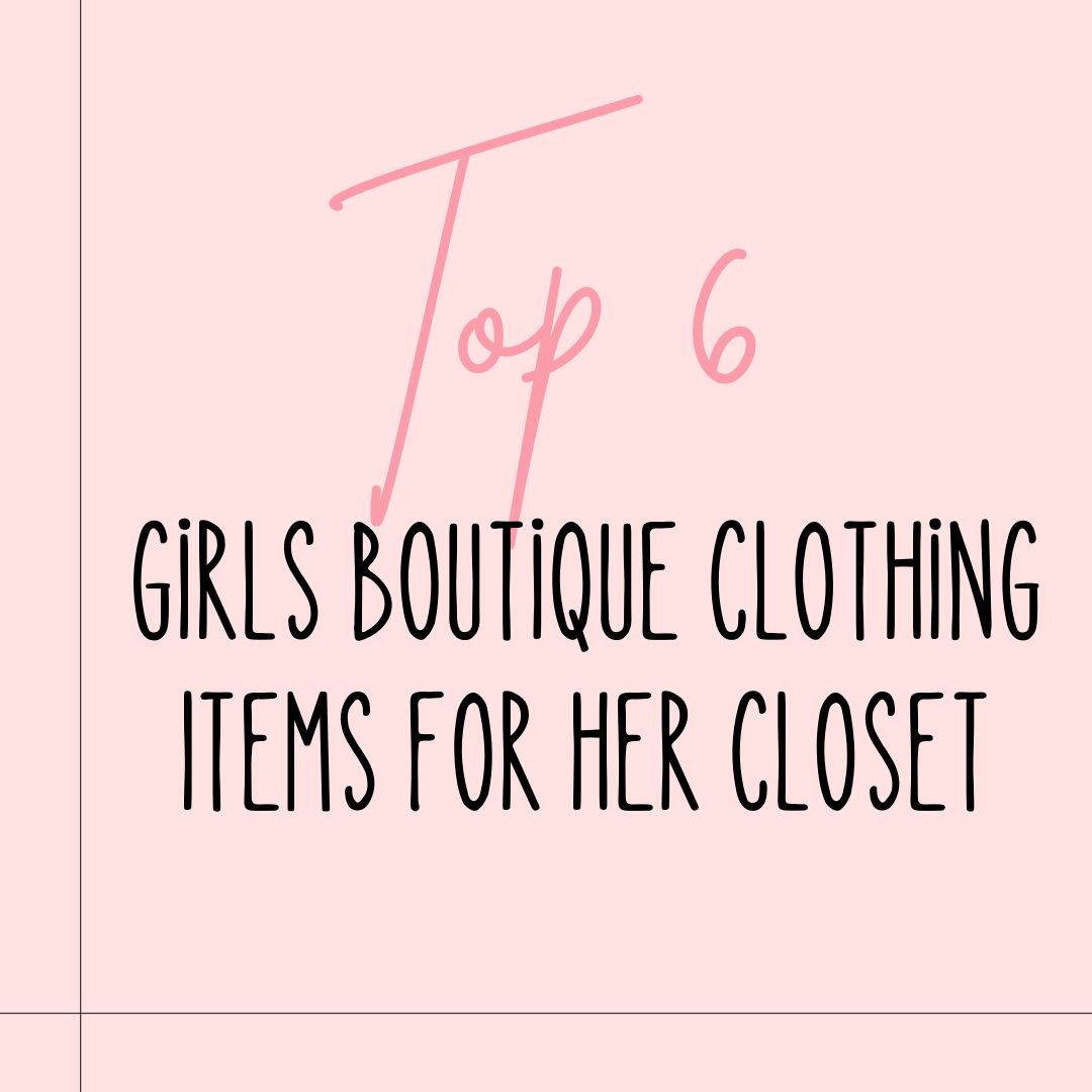 Top 6 Girls Boutique Clothing Items for Her Closet